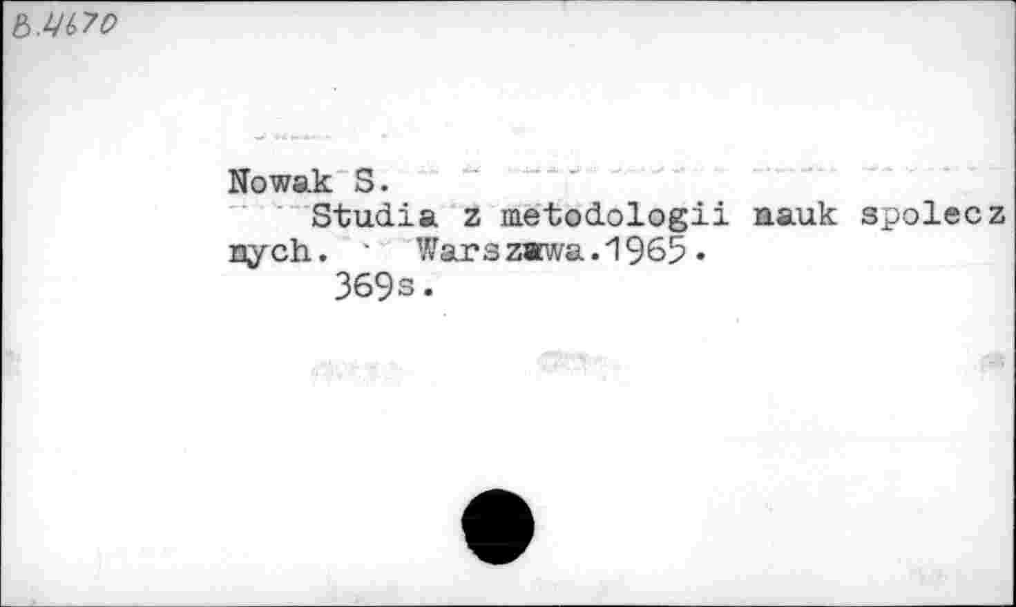 ﻿Ъ.Щ>70
Nowak S.
Studia z metodologii nauk spolecz nych. • Warszawa. 1965 •
369s.